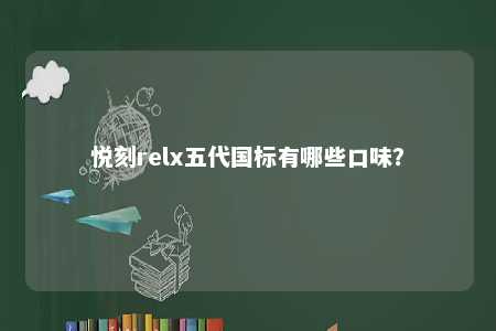 悦刻relx五代国标有哪些口味
？ 